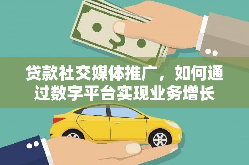 吕梁贷款社交媒体推广，如何通过数字平台实现业务增长