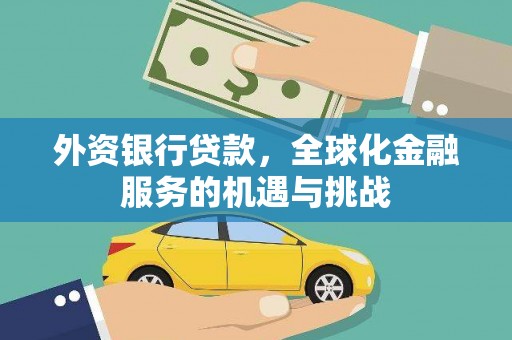 吕梁外资银行贷款，全球化金融服务的机遇与挑战