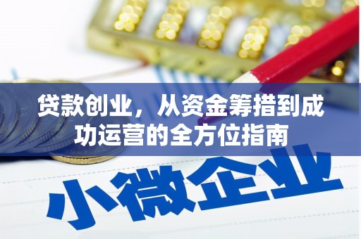 吕梁贷款创业，从资金筹措到成功运营的全方位指南