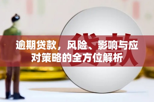吕梁逾期贷款，风险、影响与应对策略的全方位解析