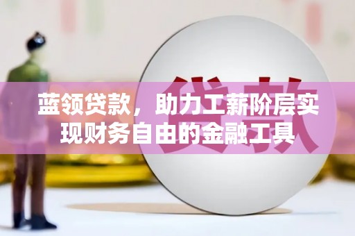 吕梁蓝领贷款，助力工薪阶层实现财务自由的金融工具