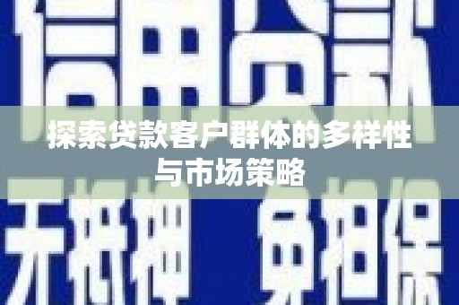 吕梁探索贷款客户群体的多样性与市场策略