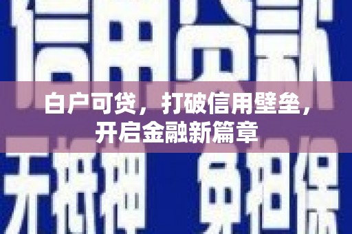 吕梁白户可贷，打破信用壁垒，开启金融新篇章