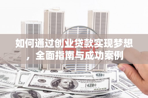吕梁如何通过创业贷款实现梦想，全面指南与成功案例