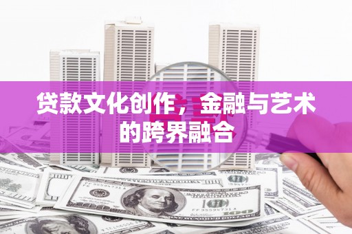 吕梁贷款文化创作，金融与艺术的跨界融合