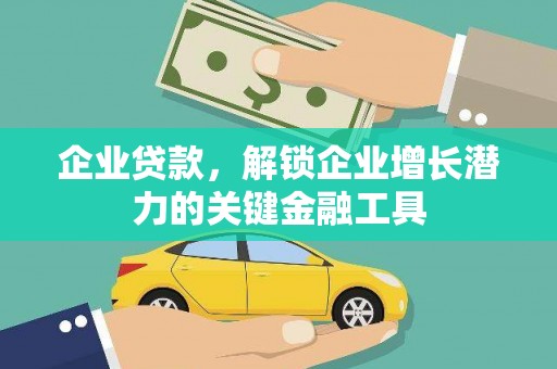 吕梁企业贷款，解锁企业增长潜力的关键金融工具