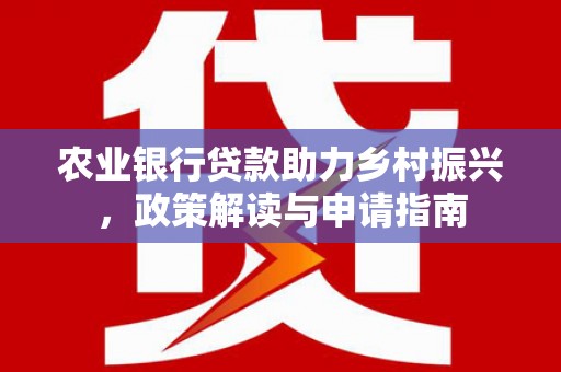 吕梁农业银行贷款助力乡村振兴，政策解读与申请指南