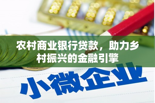 吕梁农村商业银行贷款，助力乡村振兴的金融引擎