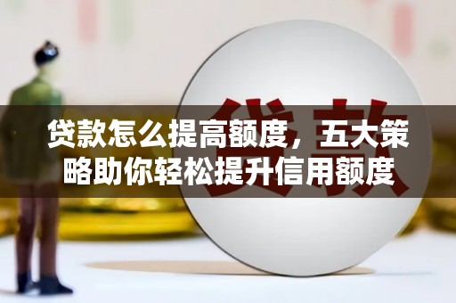 吕梁贷款怎么提高额度，五大策略助你轻松提升信用额度