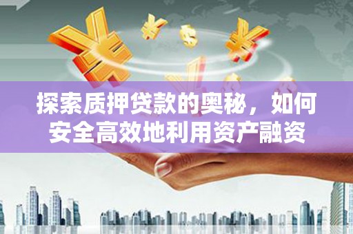 吕梁探索质押贷款的奥秘，如何安全高效地利用资产融资