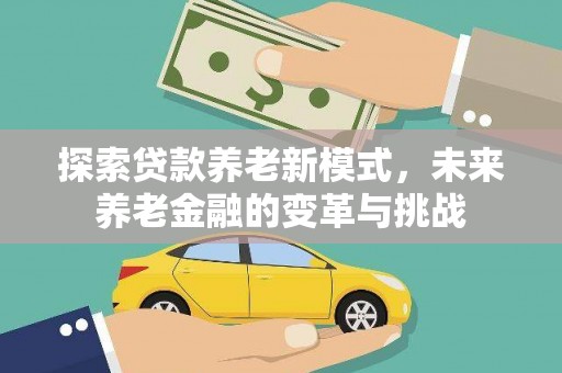 吕梁探索贷款养老新模式，未来养老金融的变革与挑战