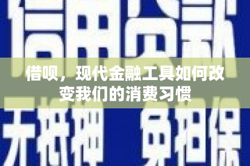 吕梁借呗，现代金融工具如何改变我们的消费习惯
