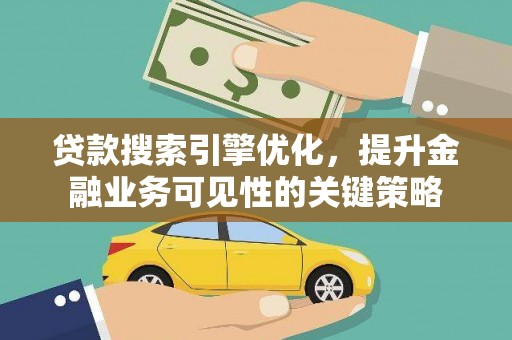吕梁贷款搜索引擎优化，提升金融业务可见性的关键策略