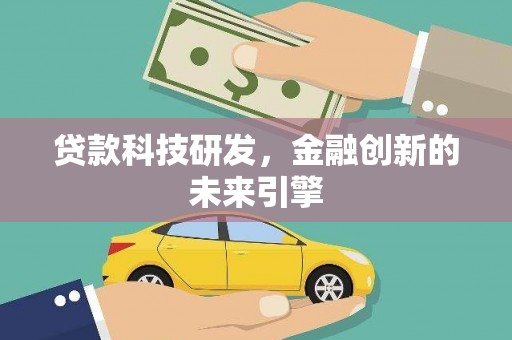 吕梁贷款科技研发，金融创新的未来引擎