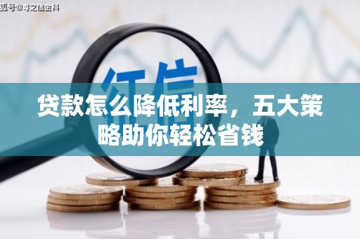 吕梁贷款怎么降低利率，五大策略助你轻松省钱