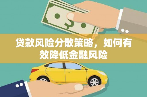 吕梁贷款风险分散策略，如何有效降低金融风险
