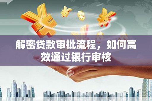 吕梁解密贷款审批流程，如何高效通过银行审核
