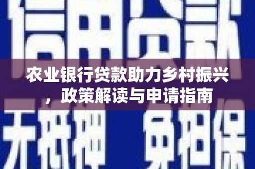 吕梁农业银行贷款助力乡村振兴，政策解读与申请指南