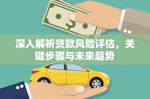 吕梁深入解析贷款风险评估，关键步骤与未来趋势