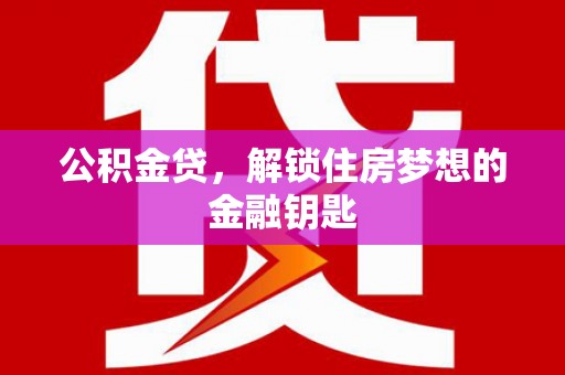 吕梁公积金贷，解锁住房梦想的金融钥匙