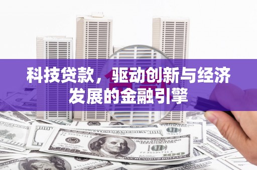吕梁科技贷款，驱动创新与经济发展的金融引擎