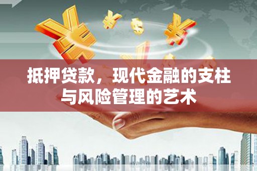 吕梁抵押贷款，现代金融的支柱与风险管理的艺术