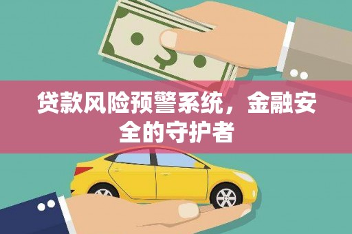 吕梁贷款风险预警系统，金融安全的守护者