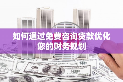 吕梁如何通过免费咨询贷款优化您的财务规划