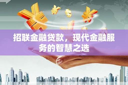 吕梁招联金融贷款，现代金融服务的智慧之选