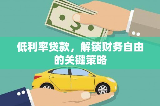 吕梁低利率贷款，解锁财务自由的关键策略