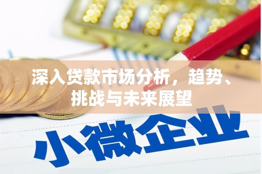 吕梁深入贷款市场分析，趋势、挑战与未来展望