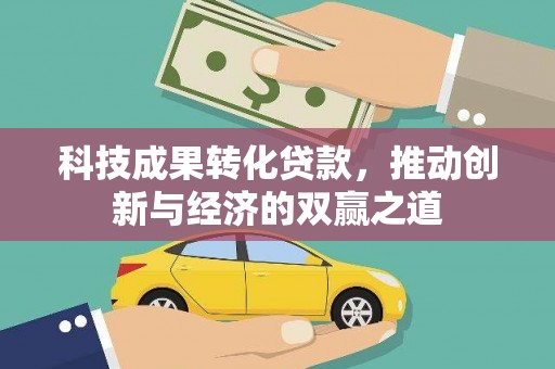 吕梁科技成果转化贷款，推动创新与经济的双赢之道
