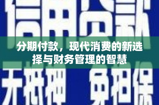 吕梁分期付款，现代消费的新选择与财务管理的智慧