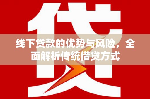吕梁线下贷款的优势与风险，全面解析传统借贷方式