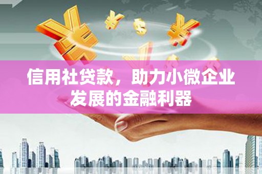 吕梁信用社贷款，助力小微企业发展的金融利器