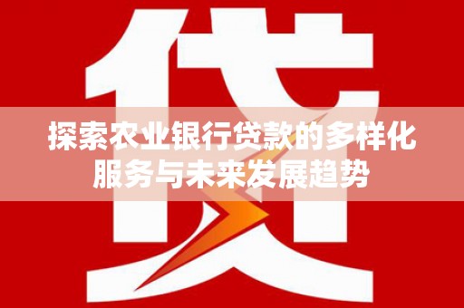 吕梁探索农业银行贷款的多样化服务与未来发展趋势