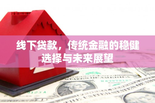 吕梁线下贷款，传统金融的稳健选择与未来展望