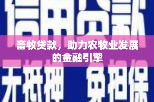 吕梁畜牧贷款，助力农牧业发展的金融引擎