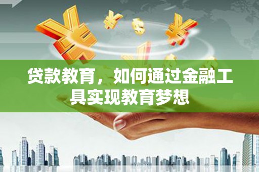 吕梁贷款教育，如何通过金融工具实现教育梦想