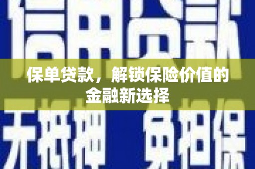 吕梁保单贷款，解锁保险价值的金融新选择