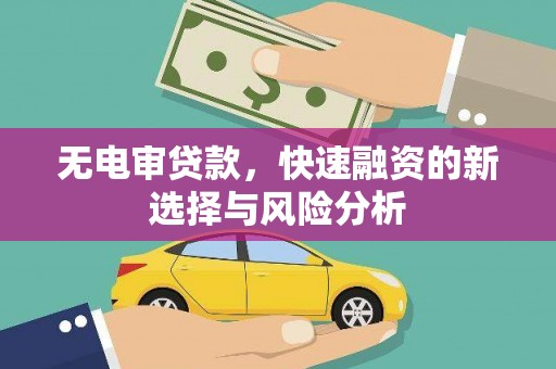 吕梁无电审贷款，快速融资的新选择与风险分析