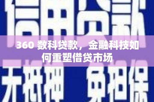 吕梁360 数科贷款，金融科技如何重塑借贷市场
