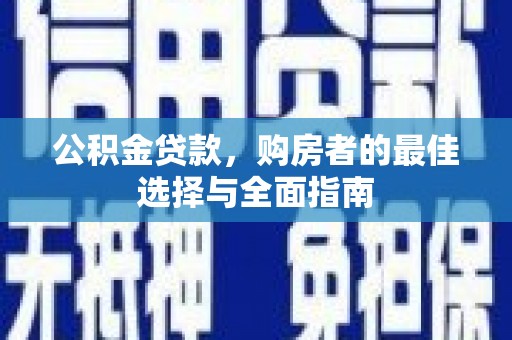 吕梁公积金贷款，购房者的最佳选择与全面指南