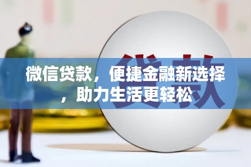 吕梁微信贷款，便捷金融新选择，助力生活更轻松
