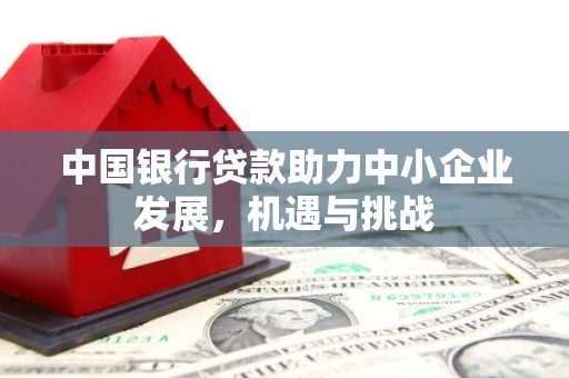 吕梁中国银行贷款助力中小企业发展，机遇与挑战