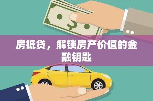 吕梁房抵贷，解锁房产价值的金融钥匙