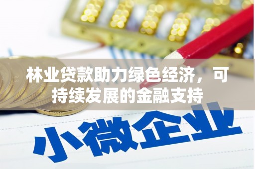 吕梁林业贷款助力绿色经济，可持续发展的金融支持