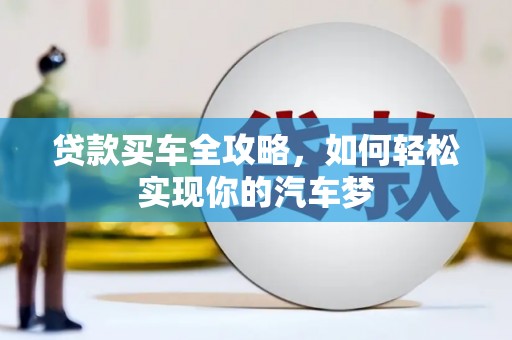 吕梁贷款买车全攻略，如何轻松实现你的汽车梦