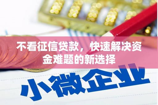吕梁不看征信贷款，快速解决资金难题的新选择