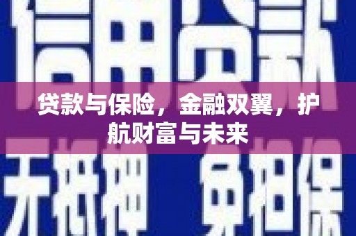 吕梁贷款与保险，金融双翼，护航财富与未来